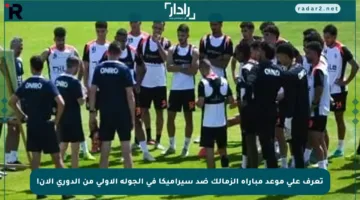 تعرف على موعد مباراة الزمالك ضد سيراميكا في الجولة الأولى من الدوري الآن!
